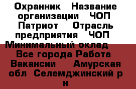 Охранник › Название организации ­ ЧОП «Патриот» › Отрасль предприятия ­ ЧОП › Минимальный оклад ­ 1 - Все города Работа » Вакансии   . Амурская обл.,Селемджинский р-н